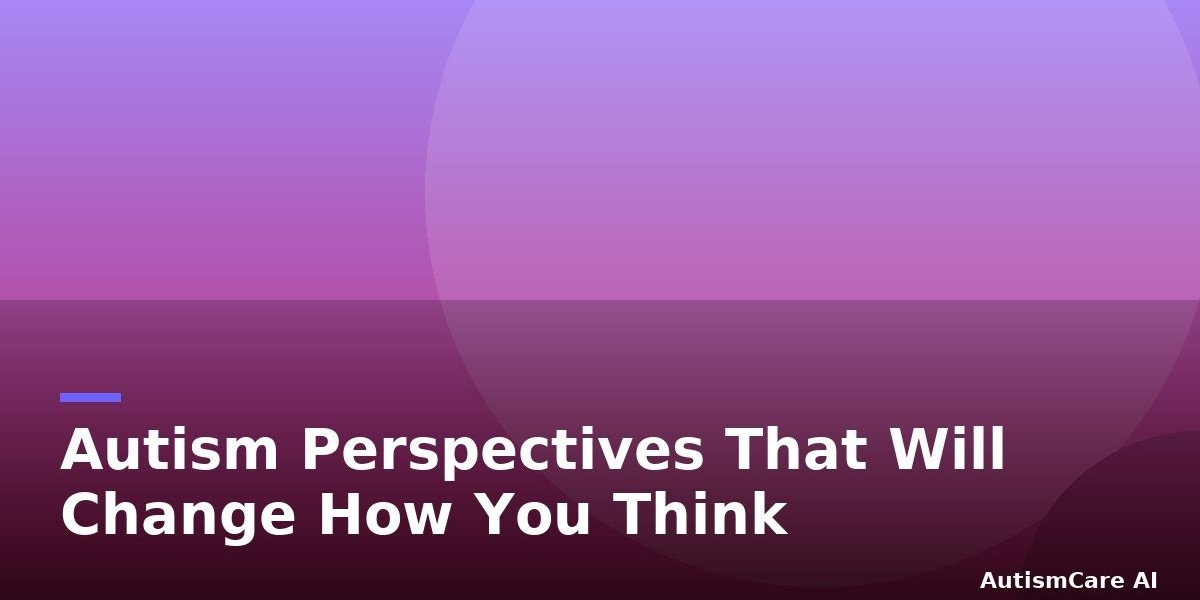 Autism Perspectives That Will Change How You Think