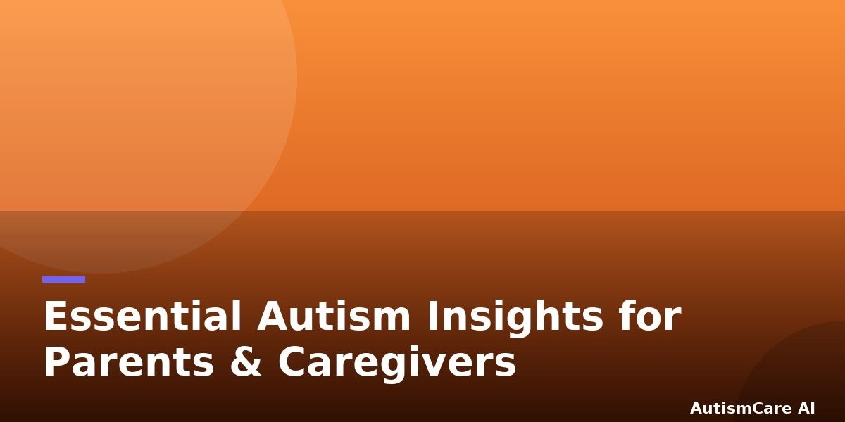 Essential Autism Insights for Parents & Caregivers