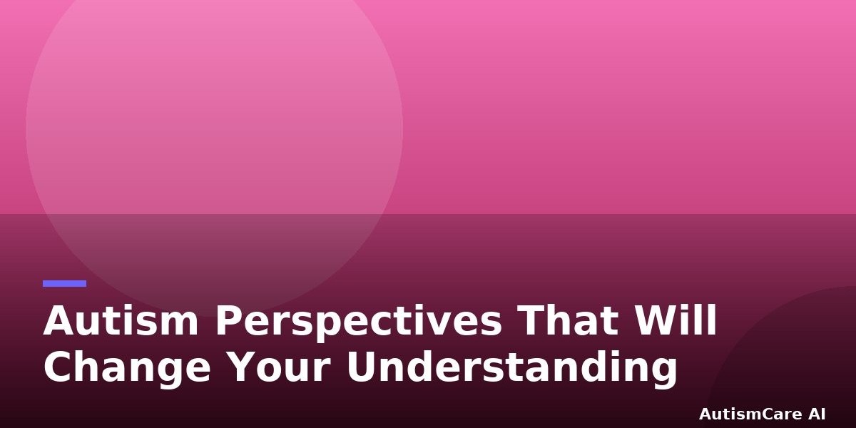 Autism Perspectives That Will Change Your Understanding